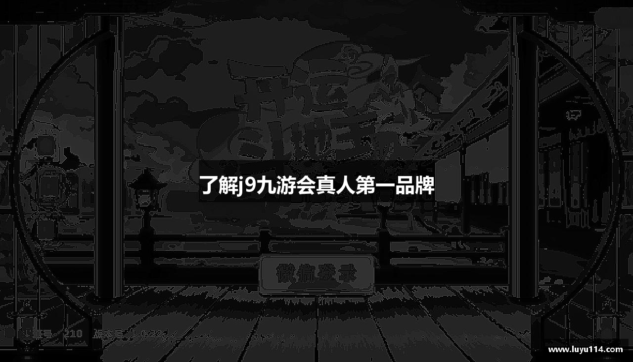 了解j9九游会真人第一品牌